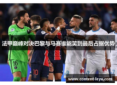 法甲巅峰对决巴黎与马赛谁能笑到最后占据优势