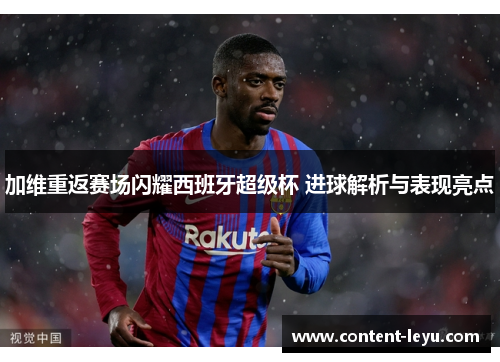 加维重返赛场闪耀西班牙超级杯 进球解析与表现亮点
