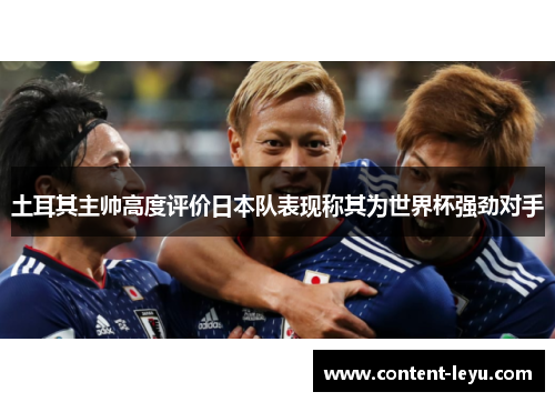 土耳其主帅高度评价日本队表现称其为世界杯强劲对手