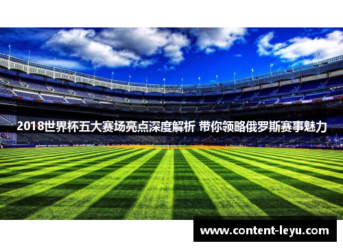 2018世界杯五大赛场亮点深度解析 带你领略俄罗斯赛事魅力