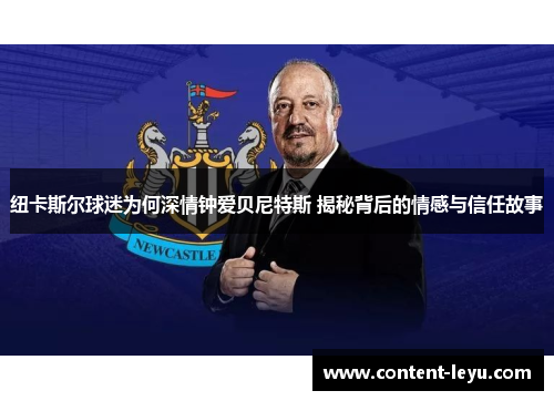 纽卡斯尔球迷为何深情钟爱贝尼特斯 揭秘背后的情感与信任故事