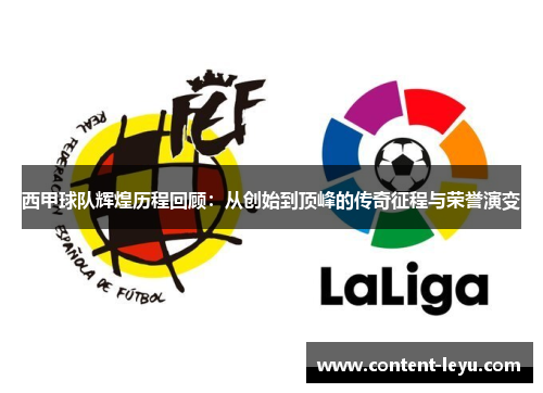 西甲球队辉煌历程回顾:从创始到顶峰的传奇征程与荣誉演变 西甲球队辉煌历程回顾:从创始到顶峰的传奇征程与荣誉演变
