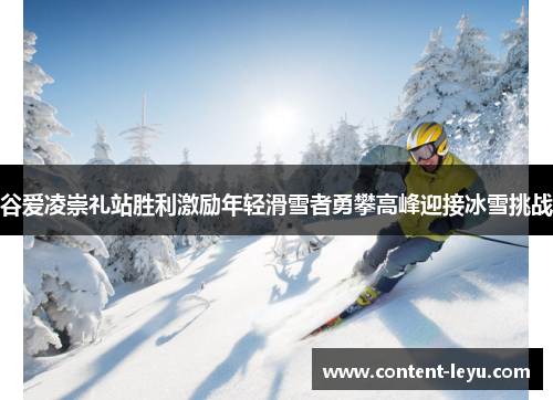 谷爱凌崇礼站胜利激励年轻滑雪者勇攀高峰迎接冰雪挑战 谷爱凌崇礼站胜利激励年轻滑雪者勇攀高峰迎接冰雪挑战