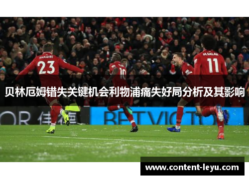 贝林厄姆错失关键机会利物浦痛失好局分析及其影响 贝林厄姆错失关键机会利物浦痛失好局分析及其影响