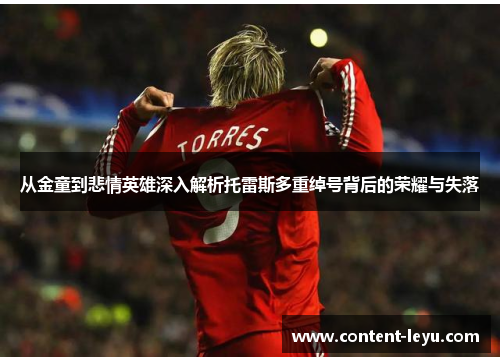 从金童到悲情英雄深入解析托雷斯多重绰号背后的荣耀与失落 从金童到悲情英雄深入解析托雷斯多重绰号背后的荣耀与失落