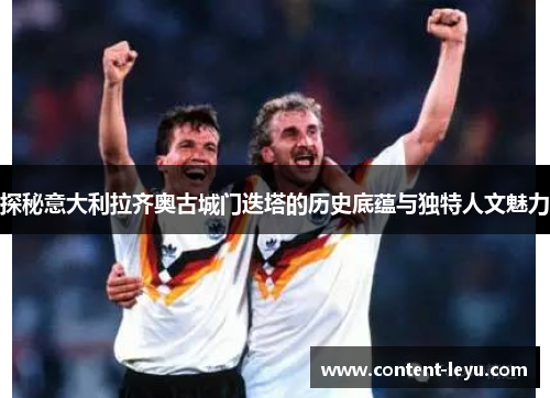 探秘意大利拉齐奥古城门迭塔的历史底蕴与独特人文魅力