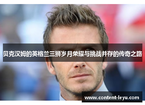 贝克汉姆的英格兰三狮岁月荣耀与挑战并存的传奇之路