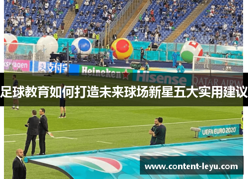 足球教育如何打造未来球场新星五大实用建议