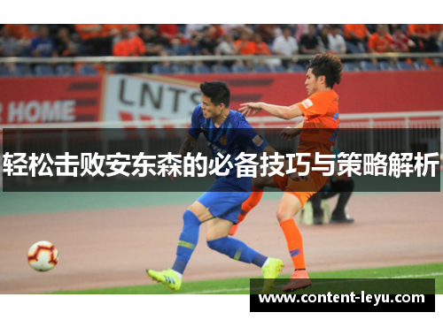 轻松击败安东森的必备技巧与策略解析