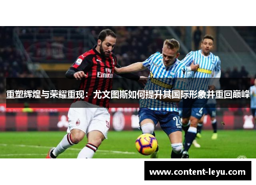 重塑辉煌与荣耀重现:尤文图斯如何提升其国际形象并重回巅峰 重塑辉煌与荣耀重现:尤文图斯如何提升其国际形象并重回巅峰