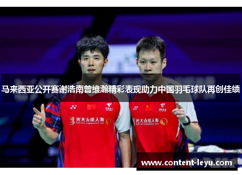 马来西亚公开赛谢浩南曾维瀚精彩表现助力中国羽毛球队再创佳绩