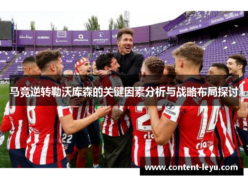 马竞逆转勒沃库森的关键因素分析与战略布局探讨