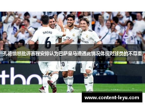 孔德愤怒批评赛程安排认为巴萨皇马遭遇此情况体现对球员的不尊重